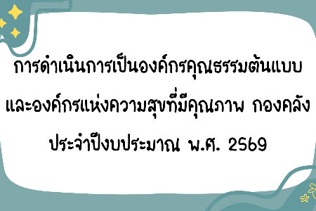 การดำเนินการเป็นองค์กรคุณธรรมต้นแบบ และองค์กรแห่งความสุขที่มีคุณภาพ กองคลัง ประจำปีงบประมาณ พ.ศ. 2569